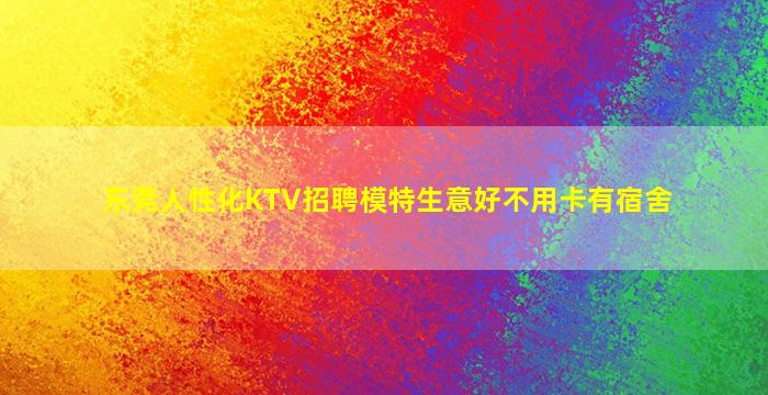 东莞人性化KTV招聘模特生意好不用卡有宿舍