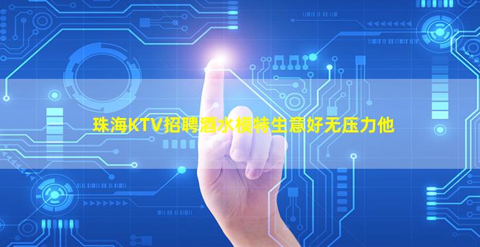 珠海KTV招聘酒水模特生意好无压力他